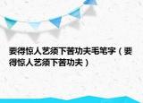 要得惊人艺须下苦功夫毛笔字（要得惊人艺须下苦功夫）