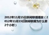 2012年11月15日新闻联播播放（2012年11月15日新闻联播为什么要2个小时）