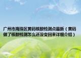 广州市海珠区黄码核酸检测点最新（黄码做了核酸检测怎么还没变回来详细介绍）
