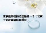 北京最高档的酒店是哪一个（北京十大奢华酒店有哪些）