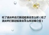 吃了消炎药去打新冠疫苗会怎么样（吃了消炎药打新冠疫苗会怎么样详细介绍）