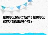 樱桃怎么保存才新鲜（樱桃怎么保存才新鲜详细介绍）