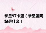 拳皇97卡盟（拳皇盟网站是什么）