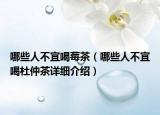 哪些人不宜喝莓茶（哪些人不宜喝杜仲茶详细介绍）