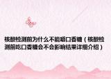 核酸检测前为什么不能嚼口香糖（核酸检测前吃口香糖会不会影响结果详细介绍）