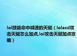 lol技能命中减速的天赋（lolacd攻击天赋怎么加点,lol攻击天赋加点攻略）