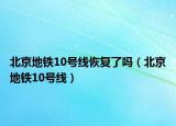 北京地铁10号线恢复了吗（北京地铁10号线）