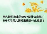 用九键打出来的9997是什么意思（999777用九键打出来是什么意思）