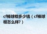 cf棒球棍多少钱（cf棒球棍怎么样?）