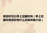奇亚籽可以早上空腹吃吗（早上空腹吃奇亚籽有什么效果详细介绍）