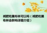 减肥吃黑布林可以吗（减肥吃黑布林会胖吗详细介绍）