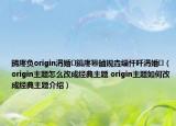鍗庝负origin涓婚鎬庝箞鏀规垚缁忓吀涓婚（origin主题怎么改成经典主题 origin主题如何改成经典主题介绍）
