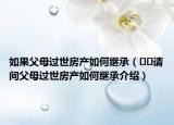 如果父母过世房产如何继承（﻿﻿请问父母过世房产如何继承介绍）