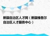 新疆自治区人才网（新疆维吾尔自治区人才服务中心）