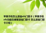 苹果手机怎么添加nfc门禁卡（苹果手机nfc功能在哪里添加门禁卡 怎么添加门禁卡介绍）