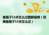 推箱子15关怎么过图解视频（经典推箱子15关怎么过）