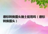德标转换插头瑞士能用吗（德标转换插头）