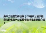 房产公证费怎样收取（﻿﻿房产公证手续费如何收房产公证费收取标准是哪些介绍）