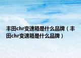 丰田chr变速箱是什么品牌（丰田chr变速箱是什么品牌）