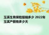 玉溪生育保险报销多少 2022年玉溪产假有多少天