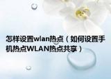 怎样设置wlan热点（如何设置手机热点WLAN热点共享）