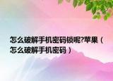 怎么破解手机密码锁呢?苹果（怎么破解手机密码）