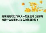居家隔离可以与家人一起生活吗（居家隔离是什么意思家人怎么办详细介绍）