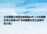 小米摄像头如何连接新的wifi（小米摄像头怎么连接wifi 米家摄像头怎么连接手机介绍）