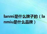 lanmi是什么牌子的（lanmiu是什么品牌）