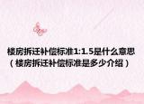 楼房拆迁补偿标准1:1.5是什么意思（楼房拆迁补偿标准是多少介绍）