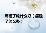 痛经了吃什么好（痛经了怎么办）