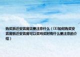 购买拆迁安置房需要注意什么（﻿﻿如何购买安置房拆迁安置房可以买吗买时有什么要注意的介绍）