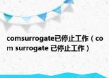 comsurrogate已停止工作（com surrogate 已停止工作）