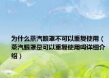 为什么蒸汽眼罩不可以重复使用（蒸汽眼罩是可以重复使用吗详细介绍）