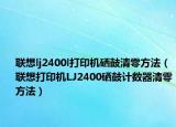联想lj2400l打印机硒鼓清零方法（联想打印机LJ2400硒鼓计数器清零方法）