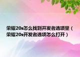 荣耀20s怎么找到开发者选项里（荣耀20s开发者选项怎么打开）