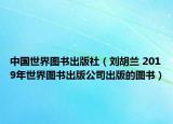 中国世界图书出版社（刘胡兰 2019年世界图书出版公司出版的图书）