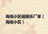 海南小区摇摇乐厂家（海南小区）
