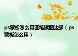 ps蒙板怎么用画笔擦图边缘（ps蒙板怎么用）