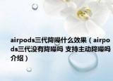 airpods三代降噪什么效果（airpods三代没有降噪吗 支持主动降噪吗介绍）