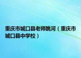 重庆市城口县老师跳河（重庆市城口县中学校）