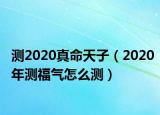 测2020真命天子（2020年测福气怎么测）