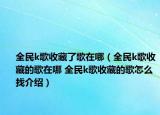 全民k歌收藏了歌在哪（全民k歌收藏的歌在哪 全民k歌收藏的歌怎么找介绍）