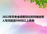 2022年养老金调整到位时间确定有人每月能涨500元以上真假