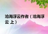沧海浮云作者（沧海浮云 上）