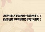 微信钱包不绑定银行卡能用多少（微信钱包不绑定银行卡可以用吗）