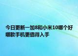 今日更新一加8和小米10哪个好哪款手机更值得入手