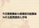 今日更新黑鲨3s有哪些功能黑鲨3s什么配置值得入手吗