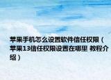 苹果手机怎么设置软件信任权限（苹果13信任权限设置在哪里 教程介绍）
