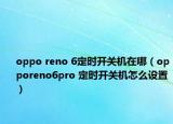 oppo reno 6定时开关机在哪（opporeno6pro 定时开关机怎么设置）